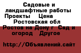 Садовые и ландшафтные работы. Проекты. › Цена ­ 1 500 - Ростовская обл., Ростов-на-Дону г. Сад и огород » Другое   